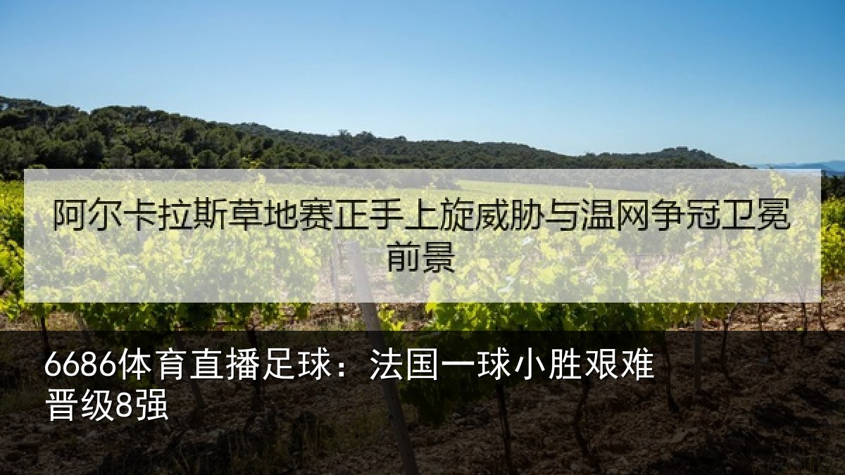 6686体育直播足球：法国一球小胜艰难晋级8强