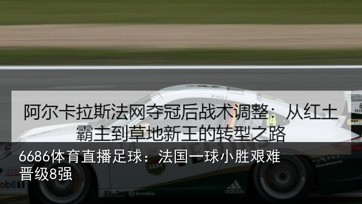 6686体育直播足球：法国一球小胜艰难晋级8强