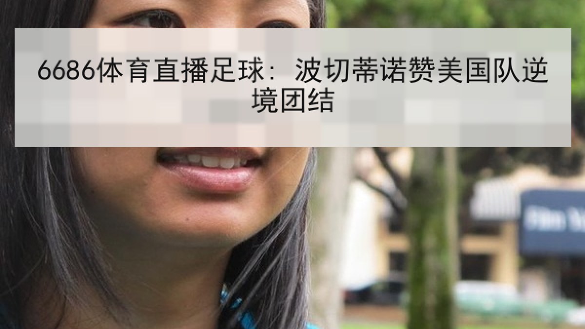 6686体育直播足球: 波切蒂诺赞美国队逆境团结