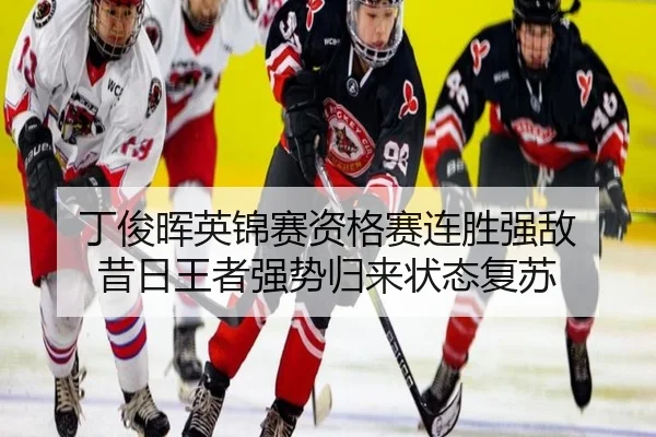 丁俊晖英锦赛资格赛连胜强敌 昔日王者强势归来状态复苏