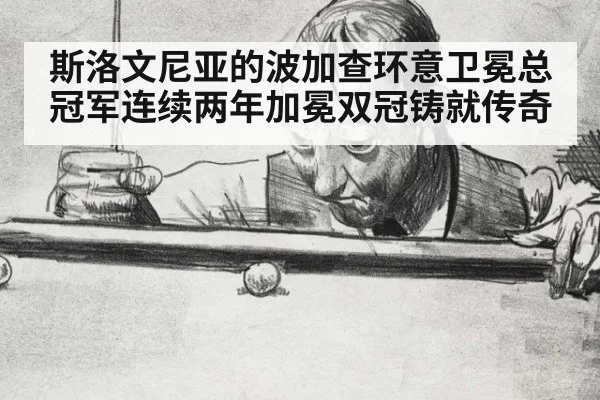 斯洛文尼亚的波加查环意卫冕总冠军连续两年加冕双冠铸就传奇