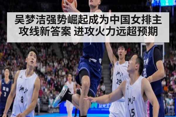 吴梦洁强势崛起成为中国女排主攻线新答案 进攻火力远超预期